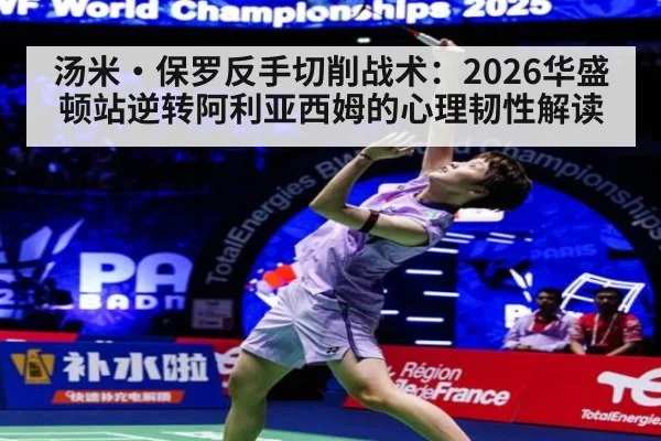 汤米·保罗反手切削战术：2026华盛顿站逆转阿利亚西姆的心理韧性解读