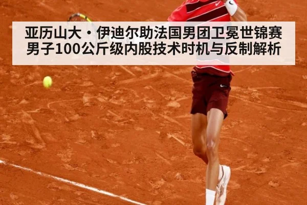 亚历山大·伊迪尔助法国男团卫冕世锦赛 男子100公斤级内股技术时机与反制解析