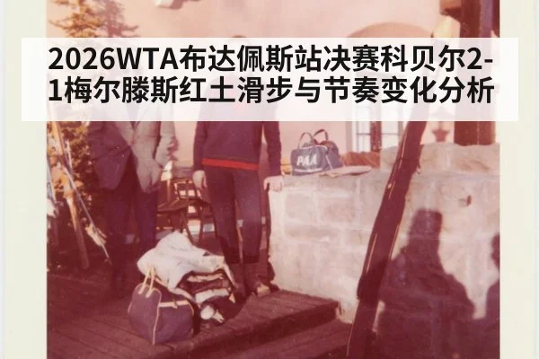 2026WTA布达佩斯站决赛科贝尔2-1梅尔滕斯红土滑步与节奏变化分析