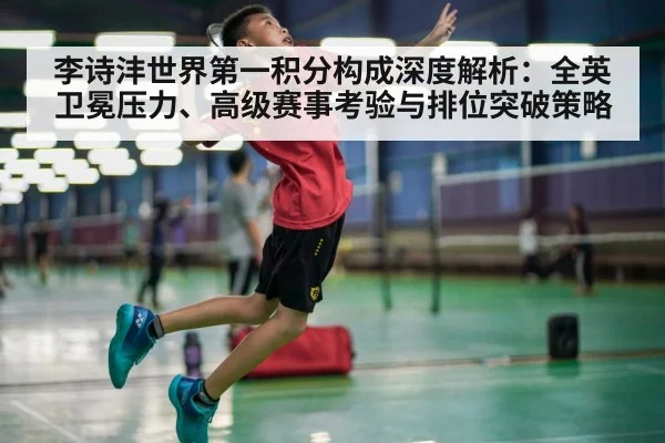 李诗沣世界第一积分构成深度解析：全英卫冕压力、高级赛事考验与排位突破策略