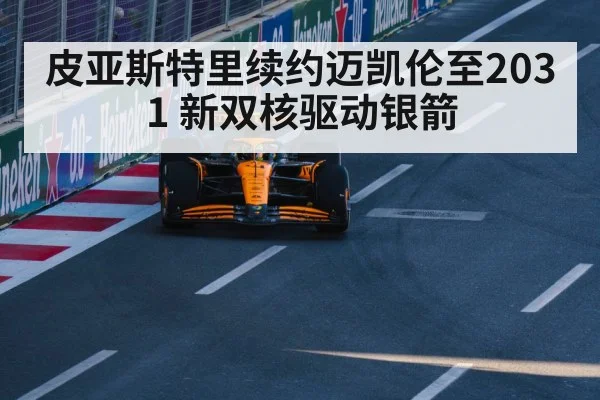 皮亚斯特里续约迈凯伦至2031 新双核驱动银箭