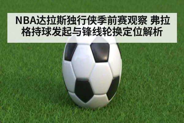 NBA达拉斯独行侠季前赛观察 弗拉格持球发起与锋线轮换定位解析