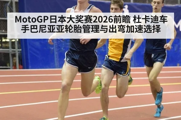 MotoGP日本大奖赛2026前瞻 杜卡迪车手巴尼亚亚轮胎管理与出弯加速选择