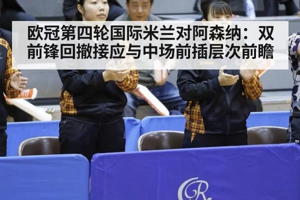 欧冠第四轮国际米兰对阿森纳：双前锋回撤接应与中场前插层次前瞻