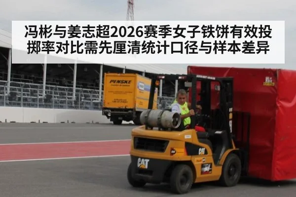 冯彬与姜志超2026赛季女子铁饼有效投掷率对比需先厘清统计口径与样本差异